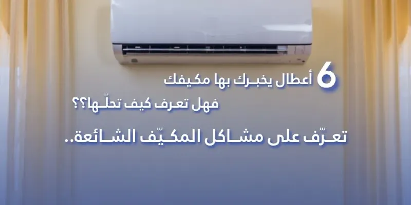 6 أعطال يُخبرك بها مكيفك، فهل تعرف كيف تحلها؟ تعرف على مشاكل المكيف الشائعة