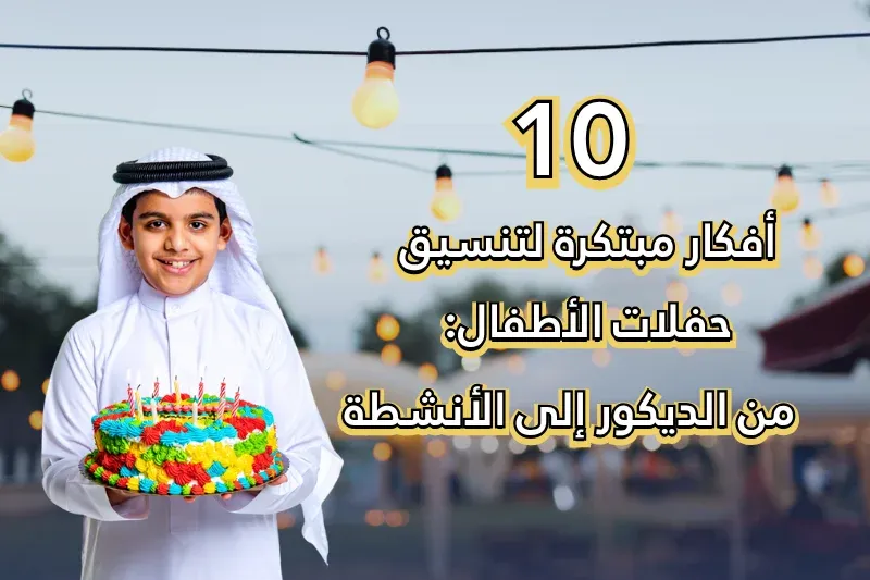 10 أفكار مبتكرة لتنسيق حفلات الأطفال: من الديكور إلى الأنشطة
