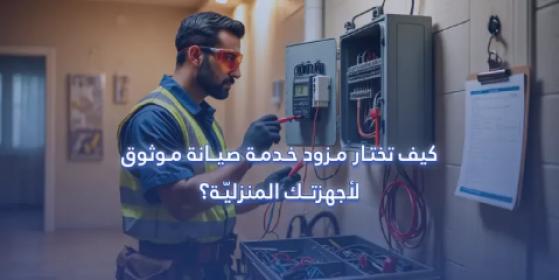 كيف تختار مزود خدمة صيانة موثوق لأجهزتك المنزلية؟